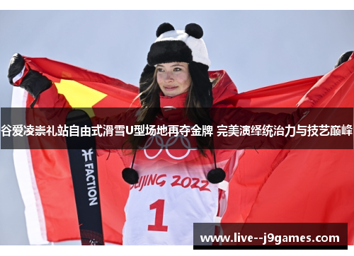 谷爱凌崇礼站自由式滑雪U型场地再夺金牌 完美演绎统治力与技艺巅峰