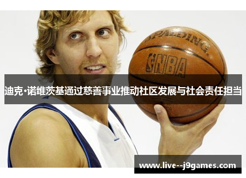 迪克·诺维茨基通过慈善事业推动社区发展与社会责任担当