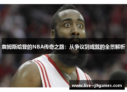 詹姆斯哈登的NBA传奇之路：从争议到成就的全景解析