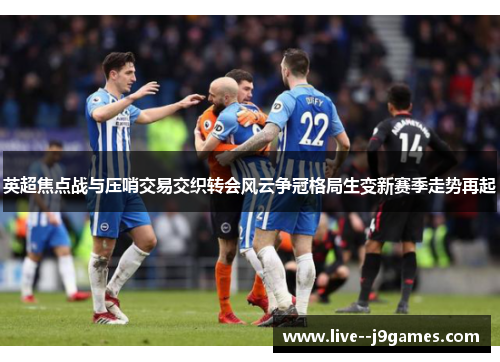 英超焦点战与压哨交易交织转会风云争冠格局生变新赛季走势再起