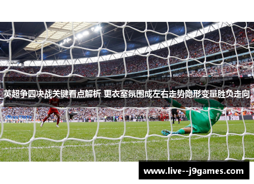 英超争四决战关键看点解析 更衣室氛围成左右走势隐形变量胜负走向