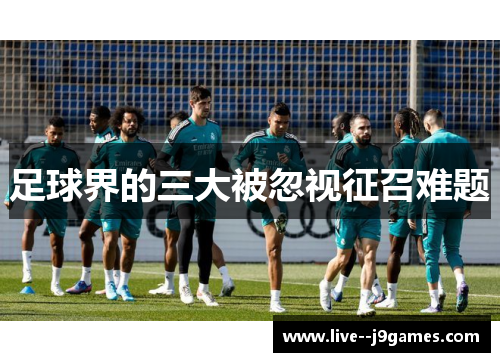 足球界的三大被忽视征召难题