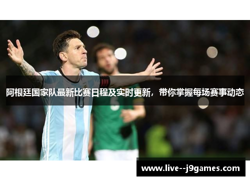 阿根廷国家队最新比赛日程及实时更新，带你掌握每场赛事动态