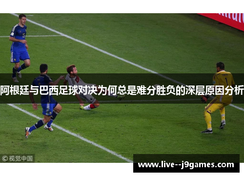 阿根廷与巴西足球对决为何总是难分胜负的深层原因分析