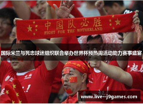 国际米兰与死忠球迷组织联合举办世界杯预热周活动助力赛事盛宴