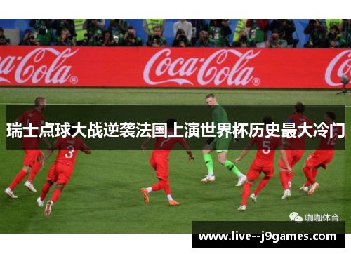 瑞士点球大战逆袭法国上演世界杯历史最大冷门