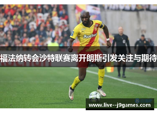 福法纳转会沙特联赛离开朗斯引发关注与期待